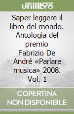 Saper leggere il libro del mondo. Antologia del premio Fabrizio De André «Parlare musica» 2008. Vol. 1 libro