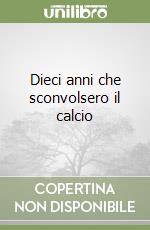 Dieci anni che sconvolsero il calcio libro