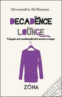 Decadence lounge. Viaggio nei nonluoghi del nostro tempo libro