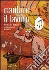 Cantare il lavoro. Mestieri e dintorni nella canzone d'autore libro di Zorzi Margherita