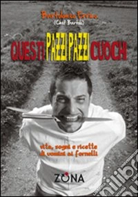 Questi pazzi pazzi cuochi. Vita, sogni e ricette di uomini ai fornelli libro
