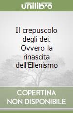 Il crepuscolo degli dei. Ovvero la rinascita dell'Ellenismo libro