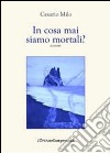 In cosa mai siamo mortali? libro