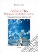 Addio a Dio. Dialogo con Dio chiedente perdono. «Beati coloro che non credono in Dio se... Essi saranno i primi nel regno dei cieli» libro