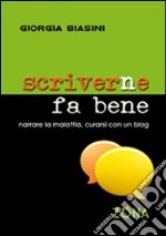 Scriverne fa bene. Narrare la malattia, curarsi con un blog libro