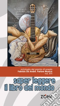 Saper leggere il libro del mondo. Antologia del premio di poesia Fabrizio De André «Parlare musica» libro