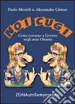 Noi cugi. Come eravamo a Livorno negli anni Ottanta libro