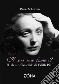 A cosa serve l'amore? Il talento filosofale di Edith Piaf
