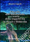 Filosofia dell'unificazione e teoria della soggettività in Hegel e Holderlin libro di Cappitti Massimo