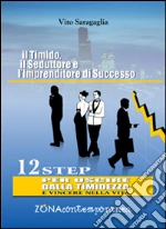 Il timido, il seduttore e l'imprenditore di successo. 12 step per uscire dalla timidezza e vincere nella vita