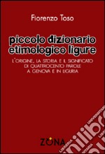 Piccolo dizionario etimologico ligure. L'origine, la storia e il significato di quattrocento parole a Genova e in Liguria libro