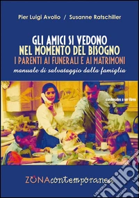 Gli amici si vedono nel momento del bisogno. I parenti ai funerali e ai matrimoni. Manuale di salvataggio dalla famiglia libro