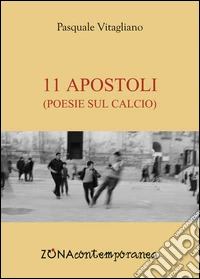 11 apostoli. Poesie sul calcio libro