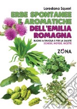 Erbe spontanee e aromatiche dell'Emilia Romagna. Buone a tavola e per la salute. Schede, notizie, ricette