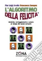 L'algoritmo della felicità. Amicizia, corteggiamento e amore ai tempi dei social network libro