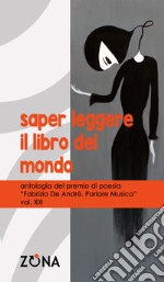 Saper leggere il libro del mondo. Antologia del premio di poesia Fabrizio De André «Parlare musica». Vol. 13 libro