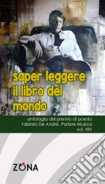 Saper leggere il libro del mondo. Antologia del premio di poesia Fabrizio De André «Parlare musica». Vol. 14 libro