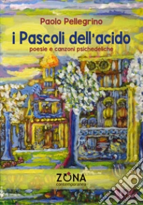 I Pascoli dell'acido. Poesie e canzoni psichedeliche