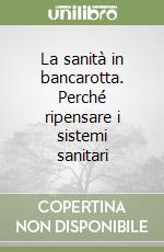 La sanità in bancarotta. Perché ripensare i sistemi sanitari libro