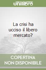 La crisi ha ucciso il libero mercato? libro