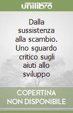 Dalla sussistenza alla scambio. Uno sguardo critico sugli aiuti allo sviluppo libro