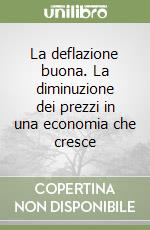 La deflazione buona. La diminuzione dei prezzi in una economia che cresce libro