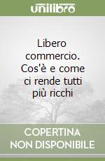 Libero commercio. Cos'è e come ci rende tutti più ricchi libro