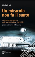 Un miracolo non fa il santo. La distruzione creatrice nella società italiana, 1861-2021 libro