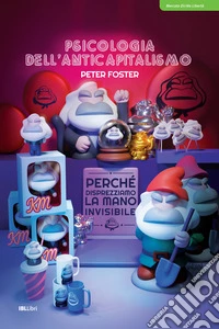 Psicologia dell'anticapitalismo. Perché disprezziamo la mano invisibile