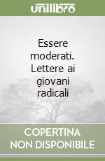 Essere moderati. Lettere ai giovani radicali
