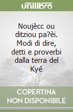Noujècc ou ditziou pa?èi. Modi di dire, detti e proverbi dalla terra del Kyé libro