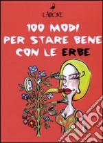 Cento modi per star bene con le erbe libro