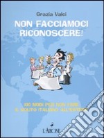 Non facciamoci riconoscere! 100 modi per non fare il solito italiano all'estero libro