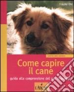 Come capire il cane. Guida alla comprensione del suo linguaggio. Ediz. illustrata libro