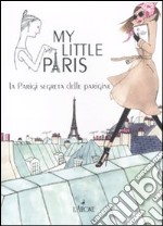 My little Paris. La Parigi segreta delle parigine libro