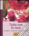 Tutto con le rose. La cucina, la cosmesi, la decorazione libro