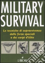 Military survival. Le tecniche di sopravvivenza delle forze speciali e dei corpi d'élite libro