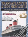 Transatlantici & navi mercantili. I 300 bastimenti più importanti del mondo. Ediz. illustrata libro