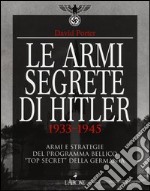 Le armi segrete di Hitler 1933-1945. Armi e strategie del programma bellico «top secret» della Germania. Ediz. illustrata