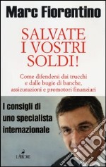 Salvate i vostri soldi! Come difendersi dai trucchi e dalle bugie di banche, assicurazioni e promotori finanziari libro