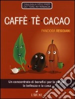 Caffè, tè, cacao. Un concentrato di benefici per la salute, la bellezza e la casa libro