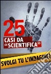 25 casi da «scientifica». Svolgi tu l'indagine! libro