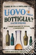 Come si fa a infilare un uovo nella bottiglia? E altre domande. I quesiti scientifici più bizzarri e sorprendenti libro