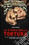 La storia della tortura. Strumenti e protagonisti di una tragica epopea, dall'antichità ai nostri giorni libro di Innes Brian
