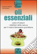 Oli essenziali. Come sfruttare i distillati della natura per il nostro benessere quotidiano libro