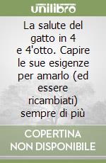 La salute del gatto in 4 e 4'otto. Capire le sue esigenze per amarlo (ed essere ricambiati) sempre di più libro