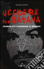 Uccidere per Satana. Criminalità e devozione al demonio libro