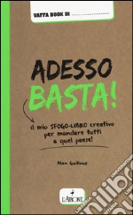 Adesso basta! Il mio sfogo-libro creativo per mandare tutti a qual paese!