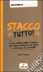 Stacco tutto! Il mio sfogo-libro creativo per disconnettermi da tutto e ritrovare la serenità libro