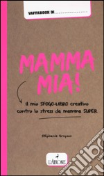 Mamma mia! Il mio sfogo-libro creativo contro lo stress da mamma super libro